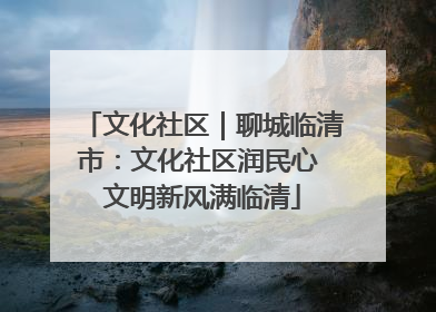 文化社区｜聊城临清市：文化社区润民心 文明新风满临清