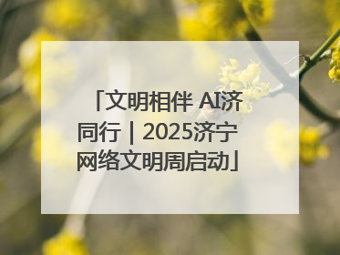 文明相伴 AI济同行｜2025济宁网络文明周启动