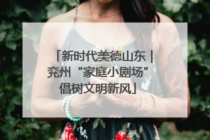 新时代美德山东｜兖州“家庭小剧场”倡树文明新风