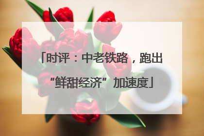时评：中老铁路，跑出“鲜甜经济”加速度
