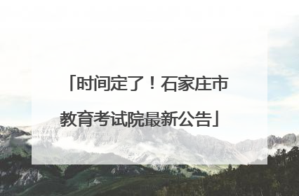 时间定了！石家庄市教育考试院最新公告