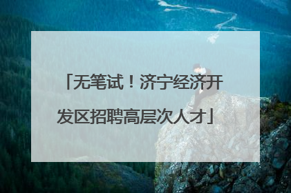 无笔试！济宁经济开发区招聘高层次人才