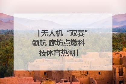 无人机“双赛”领航 廊坊点燃科技体育热潮