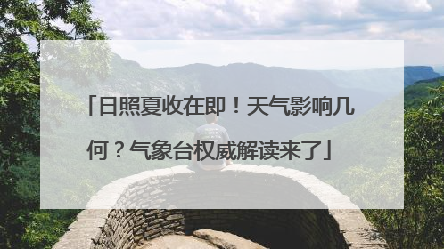 日照夏收在即！天气影响几何？气象台权威解读来了
