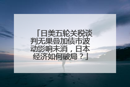 日美五轮关税谈判无果叠加债市波动影响未消，日本经济如何破局？