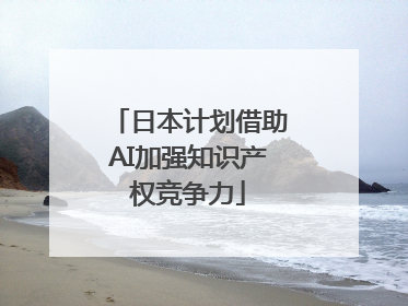 日本计划借助AI加强知识产权竞争力