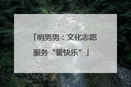 明男男：文化志愿服务“管快乐”