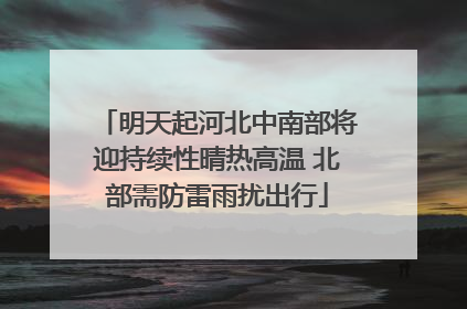 明天起河北中南部将迎持续性晴热高温 北部需防雷雨扰出行
