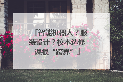 智能机器人？服装设计？校本选修课很“跨界”