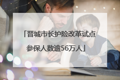 晋城市长护险改革试点参保人数逾56万人