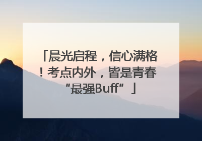 晨光启程，信心满格！考点内外，皆是青春“最强Buff”