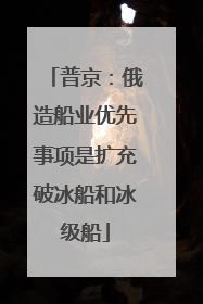 普京：俄造船业优先事项是扩充破冰船和冰级船