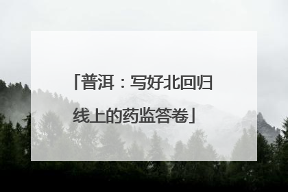 普洱：写好北回归线上的药监答卷