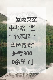 暴雨突袭中考路“警”色筑起“蓝色脊梁”护考3000余学子