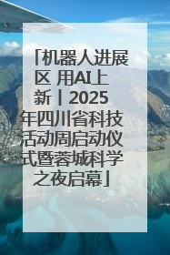 机器人进展区 用AI上新丨2025年四川省科技活动周启动仪式暨蓉城科学之夜启幕