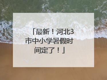 最新！河北3市中小学暑假时间定了！