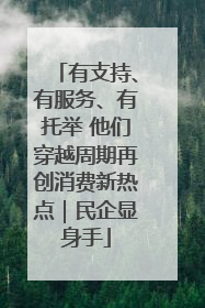 有支持、有服务、有托举 他们穿越周期再创消费新热点｜民企显身手
