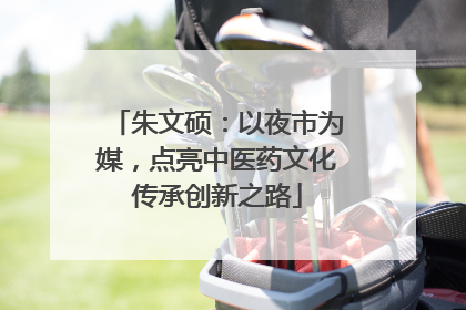 朱文硕：以夜市为媒，点亮中医药文化传承创新之路