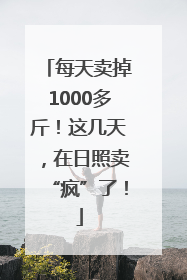 每天卖掉1000多斤！这几天，在日照卖“疯”了！