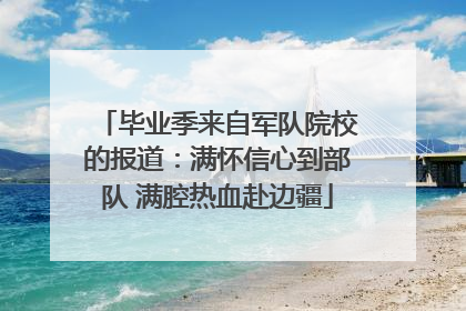 毕业季来自军队院校的报道：满怀信心到部队 满腔热血赴边疆