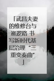 武昌夫妻的维修台与巡逻路 书写新时代基层治理“三重变奏曲”