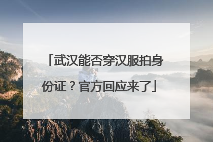 武汉能否穿汉服拍身份证？官方回应来了