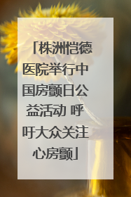 株洲恺德医院举行中国房颤日公益活动 呼吁大众关注心房颤