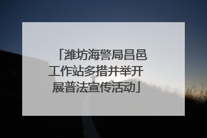 潍坊海警局昌邑工作站多措并举开展普法宣传活动