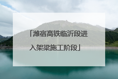 潍宿高铁临沂段进入架梁施工阶段