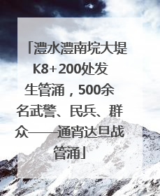 澧水澧南垸大堤K8+200处发生管涌，500余名武警、民兵、群众——通宵达旦战管涌
