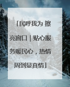 民呼我为 擦亮窗口｜贴心服务暖民心，热情周到显真情
