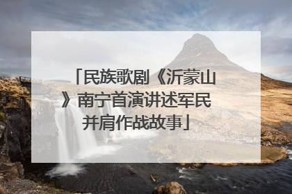 民族歌剧《沂蒙山》南宁首演讲述军民并肩作战故事