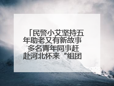 民警小艾坚持五年助老又有新故事 多名青年同事赶赴河北怀来“组团”探望孤寡老人