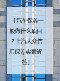 汽车保养一般做什么项目？上汽大众售后保养实录解答