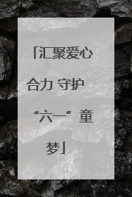 汇聚爱心合力 守护“六一”童梦