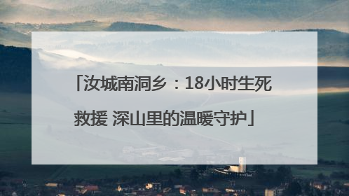 汝城南洞乡：18小时生死救援 深山里的温暖守护