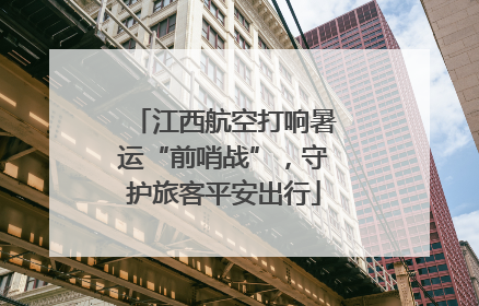 江西航空打响暑运“前哨战”，守护旅客平安出行