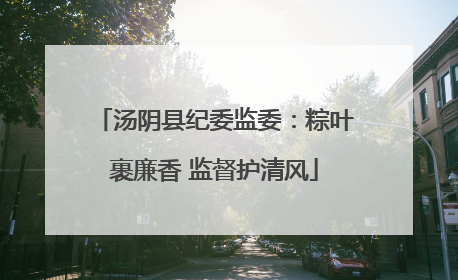 汤阴县纪委监委：粽叶裹廉香 监督护清风