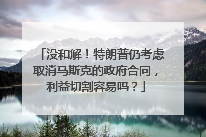 没和解！特朗普仍考虑取消马斯克的政府合同，利益切割容易吗？