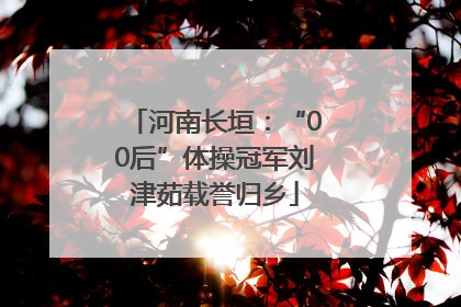 河南长垣：“00后”体操冠军刘津茹载誉归乡