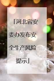 河北省安委办发布安全生产风险提示