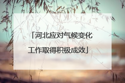 河北应对气候变化工作取得积极成效