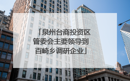 泉州台商投资区管委会主要领导到百崎乡调研企业