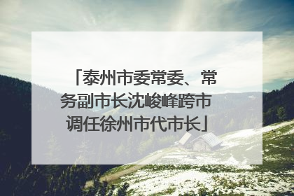 泰州市委常委、常务副市长沈峻峰跨市调任徐州市代市长