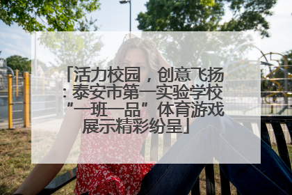 活力校园，创意飞扬：泰安市第一实验学校“一班一品”体育游戏展示精彩纷呈