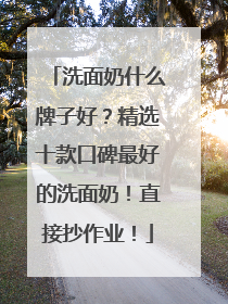 洗面奶什么牌子好？精选十款口碑最好的洗面奶！直接抄作业！