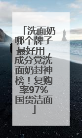 洗面奶哪个牌子最好用，成分党洗面奶封神榜！复购率97%国货洁面