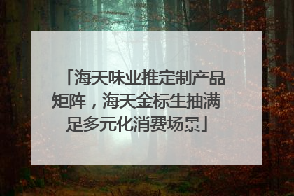 海天味业推定制产品矩阵，海天金标生抽满足多元化消费场景