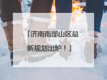 济南南部山区最新规划出炉！