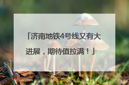 济南地铁4号线又有大进展，期待值拉满！